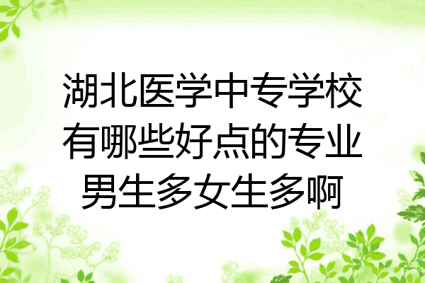 湖北医学中专学校有哪些好点的专业男生多女生多啊