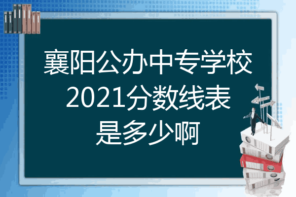 襄阳公办中专学校2021分数线表是多少啊