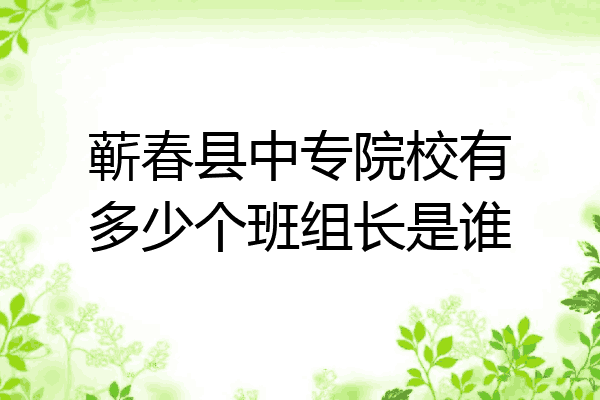 蕲春县中专院校有多少个班组长是谁