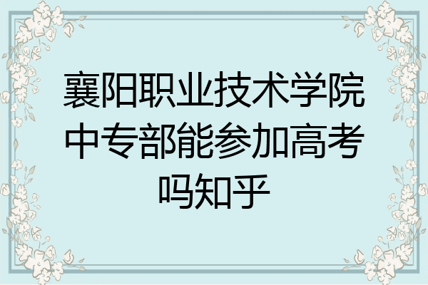 襄阳职业技术学院中专部能参加高考吗知乎