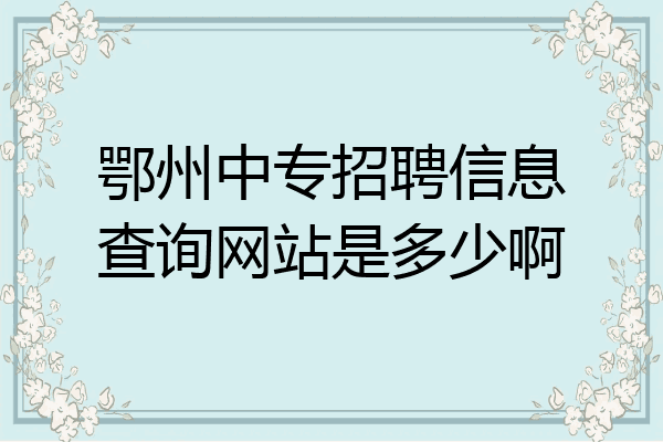 鄂州中专招聘信息查询网站是多少啊