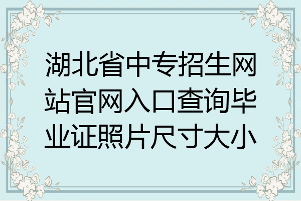 湖北省中专招生网站官网入口查询毕业证照片尺寸大小