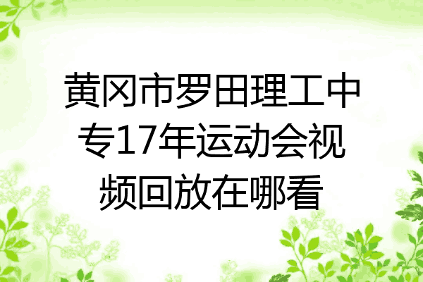 黄冈市罗田理工中专17年运动会视频回放在哪看