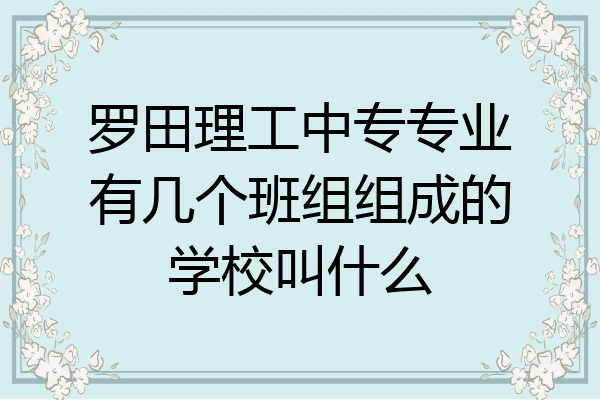 罗田理工中专专业有几个班组组成的学校叫什么