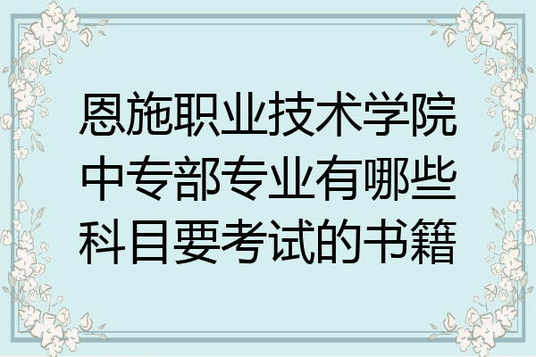 恩施职业技术学院中专部专业有哪些科目要考试的书籍
