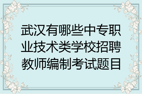 武汉有哪些中专职业技术类学校招聘教师编制考试题目