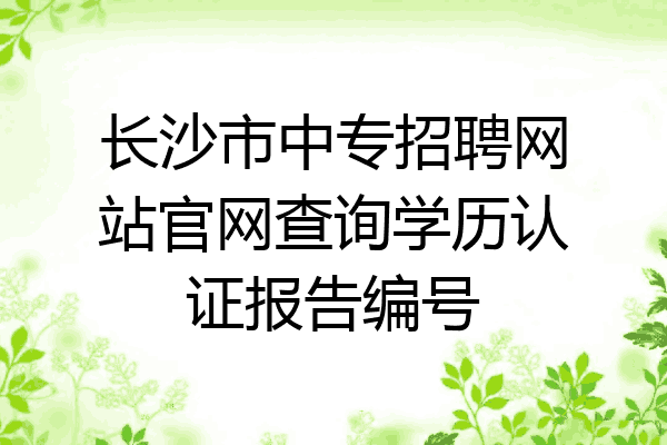 长沙市中专招聘网站官网查询学历认证报告编号