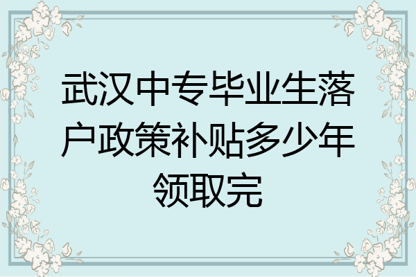武汉中专毕业生落户政策补贴多少年领取完