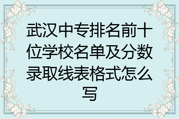 武汉中专排名前十位学校名单及分数录取线表格式怎么写