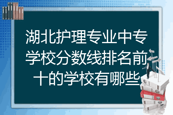 湖北护理专业中专学校分数线排名前十的学校有哪些