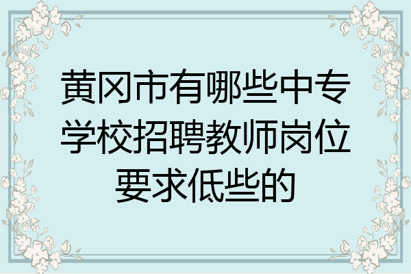 黄冈市有哪些中专学校招聘教师岗位要求低些的