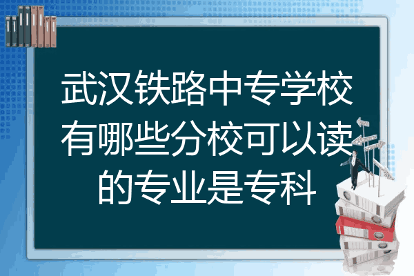 武汉铁路中专学校有哪些分校可以读的专业是专科