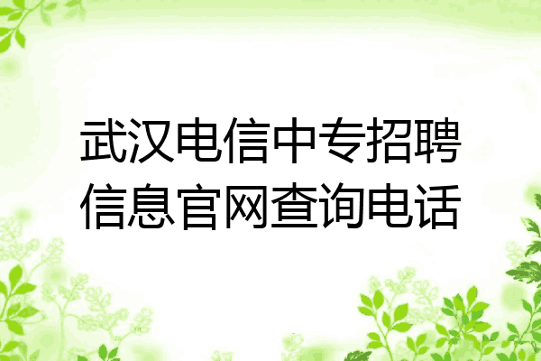 武汉电信中专招聘信息官网查询电话