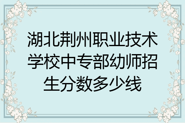 湖北荆州职业技术学校中专部幼师招生分数多少线