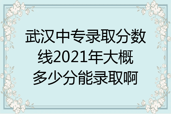 武汉中专录取分数线2021年大概多少分能录取啊