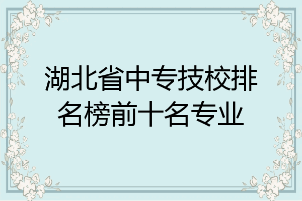湖北省中专技校排名榜前十名专业