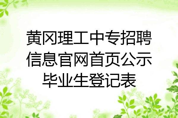 黄冈理工中专招聘信息官网首页公示毕业生登记表