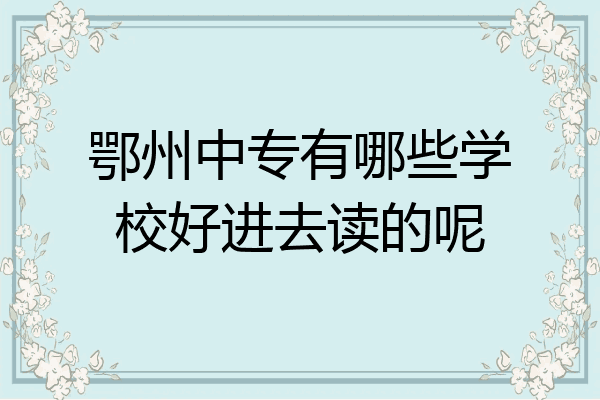 鄂州中专有哪些学校好进去读的呢