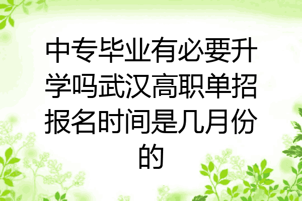 中专毕业有必要升学吗武汉高职单招报名时间是几月份的