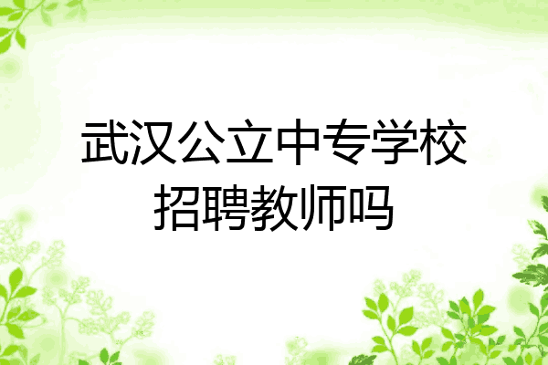 武汉公立中专学校招聘教师吗
