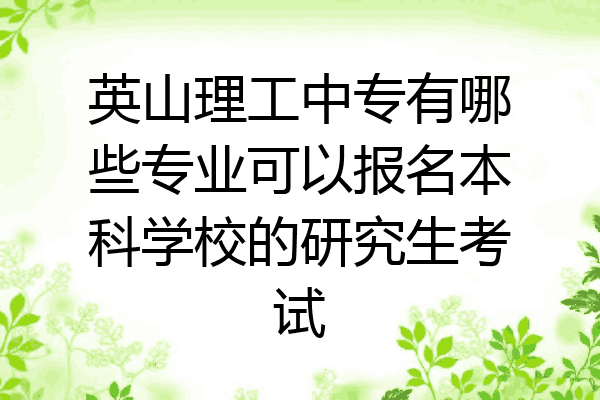 英山理工中专有哪些专业可以报名本科学校的研究生考试