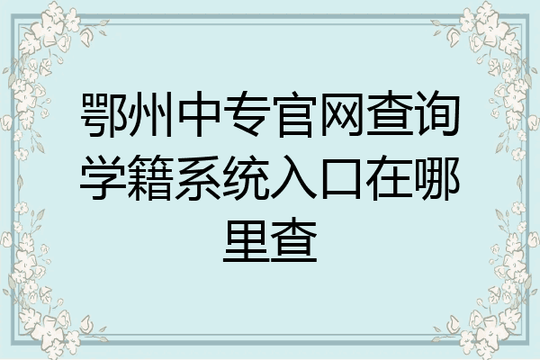 鄂州中专官网查询学籍系统入口在哪里查