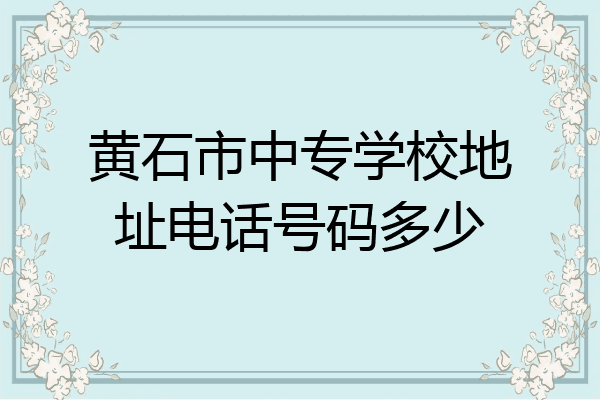 黄石市中专学校地址电话号码多少