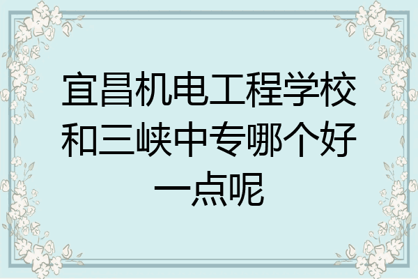 宜昌机电工程学校和三峡中专哪个好一点呢