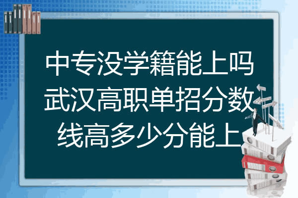 中专没学籍能上吗武汉高职单招分数线高多少分能上