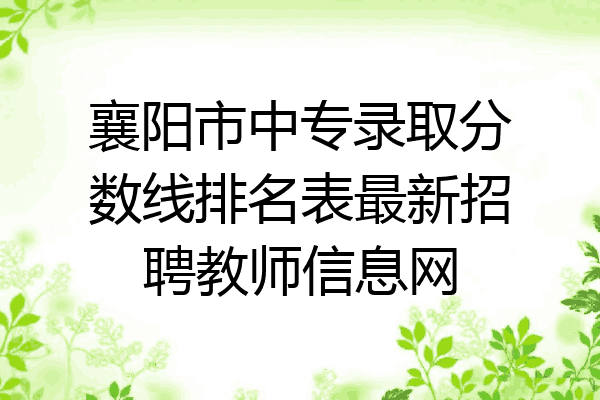 襄阳市中专录取分数线排名表最新招聘教师信息网