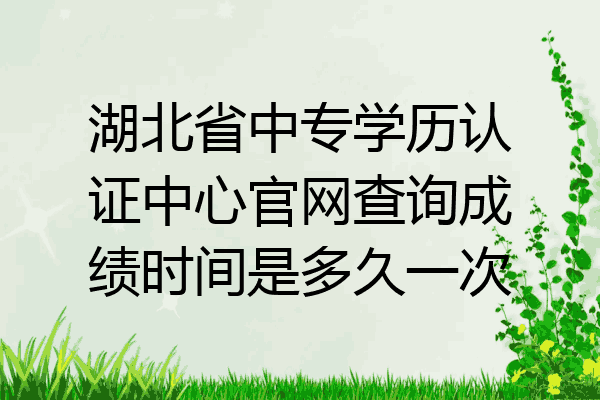 湖北省中专学历认证中心官网查询成绩时间是多久一次