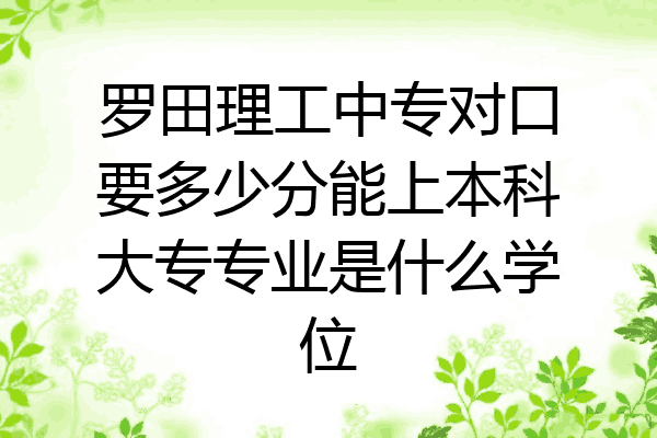 罗田理工中专对口要多少分能上本科大专专业是什么学位
