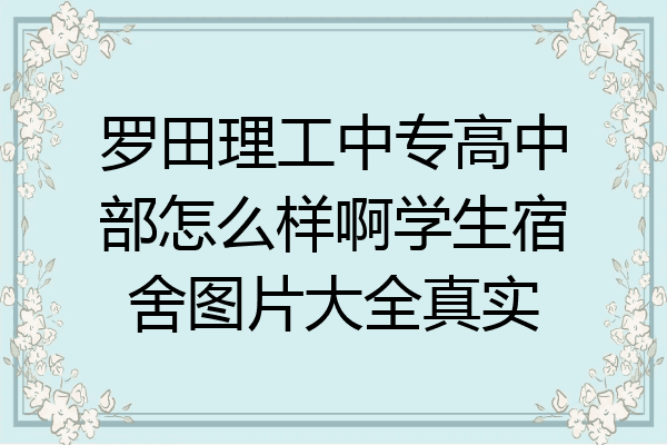 罗田理工中专高中部怎么样啊学生宿舍图片大全真实