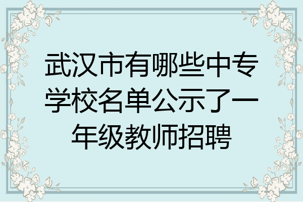 武汉市有哪些中专学校名单公示了一年级教师招聘