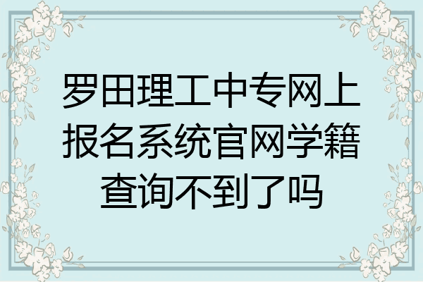 罗田理工中专网上报名系统官网学籍查询不到了吗