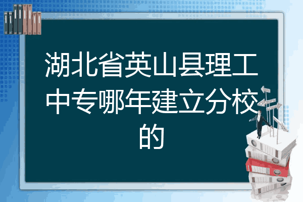 湖北省英山县理工中专哪年建立分校的