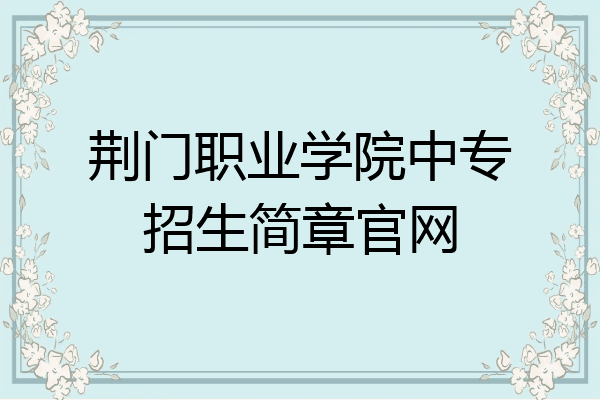荆门职业学院中专招生简章官网