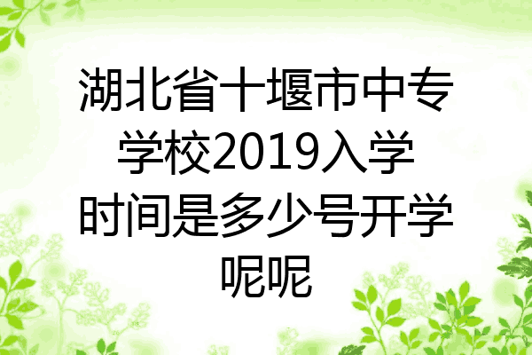 湖北省十堰市中专学校2019入学时间是多少号开学呢呢