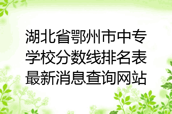 湖北省鄂州市中专学校分数线排名表最新消息查询网站