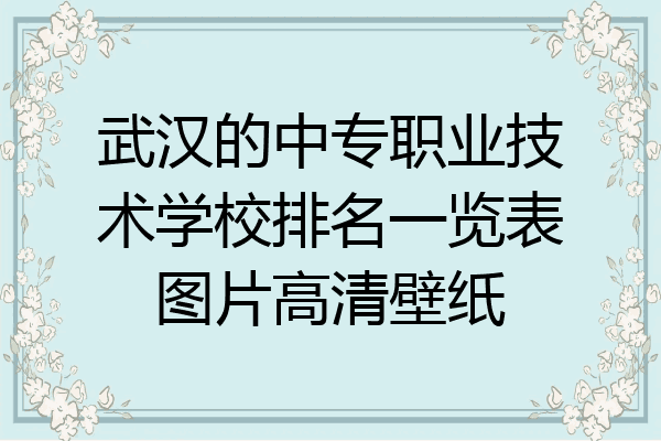 武汉的中专职业技术学校排名一览表图片高清壁纸