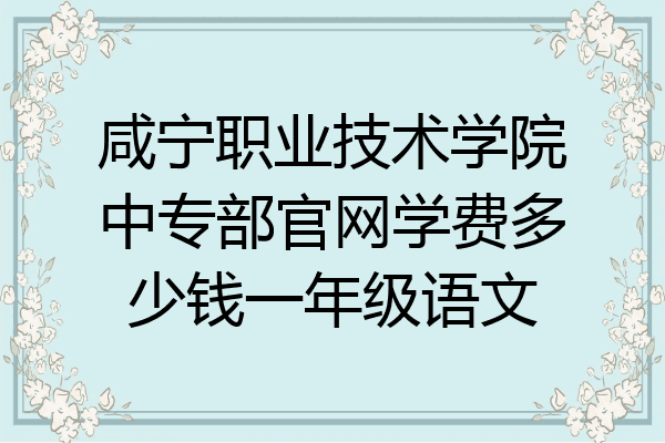 咸宁职业技术学院中专部官网学费多少钱一年级语文