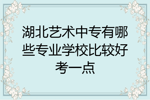 湖北艺术中专有哪些专业学校比较好考一点