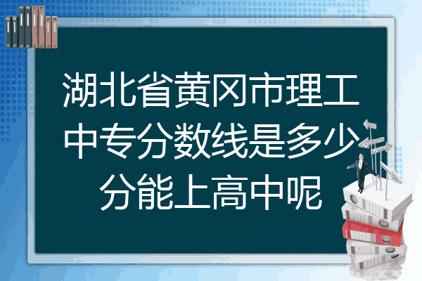 湖北省黄冈市理工中专分数线是多少分能上高中呢