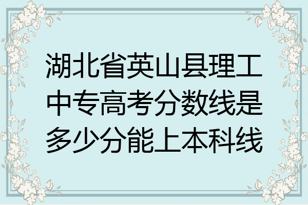 湖北省英山县理工中专高考分数线是多少分能上本科线