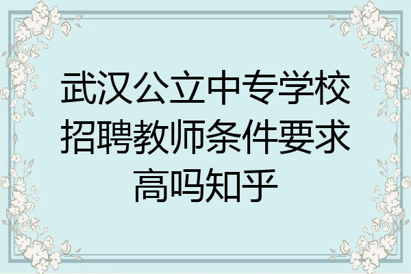 武汉公立中专学校招聘教师条件要求高吗知乎