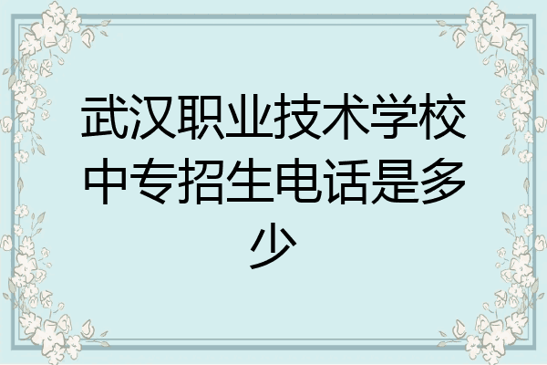 武汉职业技术学校中专招生电话是多少