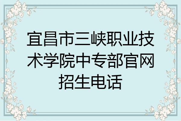 宜昌市三峡职业技术学院中专部官网招生电话