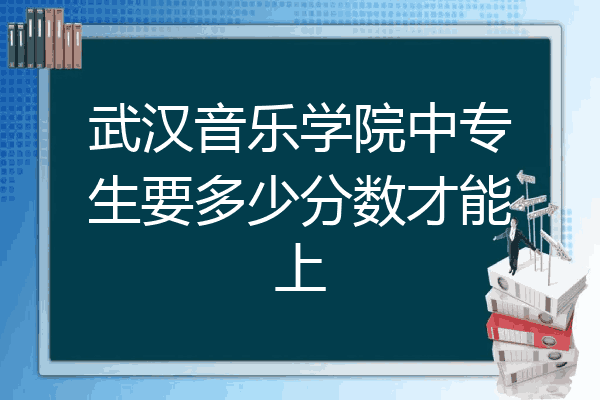 武汉音乐学院中专生要多少分数才能上