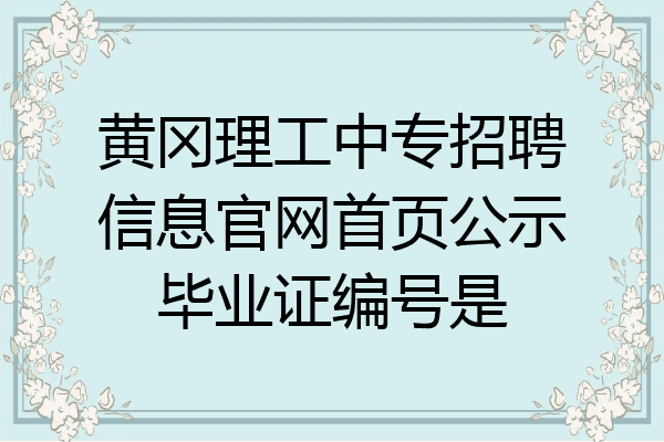 黄冈理工中专招聘信息官网首页公示毕业证编号是