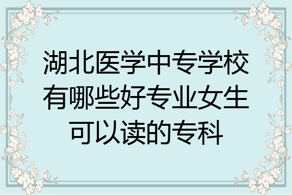 湖北医学中专学校有哪些好专业女生可以读的专科